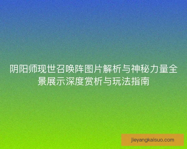 阴阳师现世召唤阵图片解析与神秘力量全景展示深度赏析与玩法指南