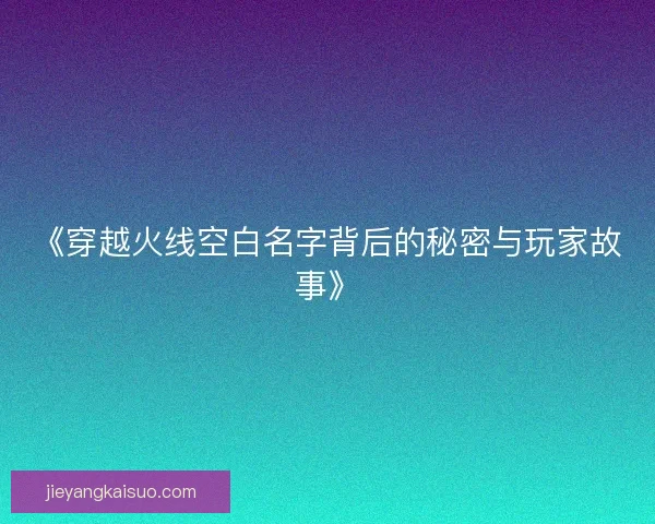 《穿越火线空白名字背后的秘密与玩家故事》