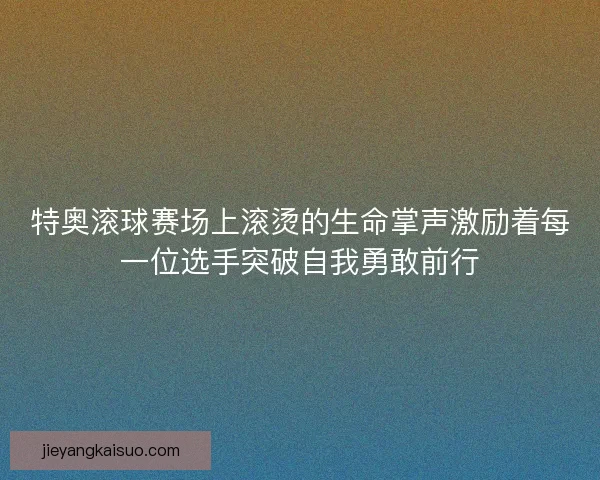特奥滚球赛场上滚烫的生命掌声激励着每一位选手突破自我勇敢前行
