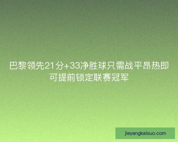 巴黎领先21分+33净胜球只需战平昂热即可提前锁定联赛冠军