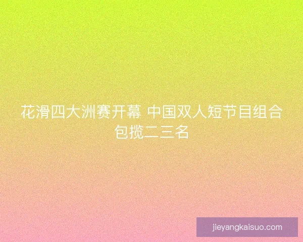 花滑四大洲赛开幕 中国双人短节目组合包揽二三名