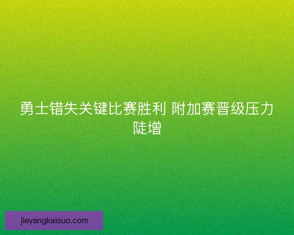 勇士错失关键比赛胜利 附加赛晋级压力陡增