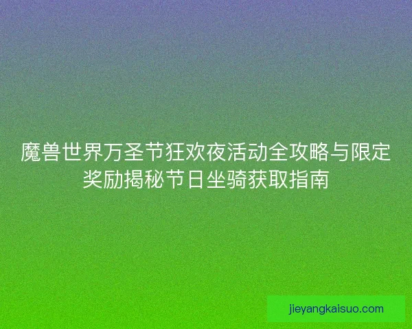魔兽世界万圣节狂欢夜活动全攻略与限定奖励揭秘节日坐骑获取指南