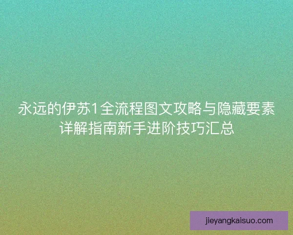 永远的伊苏1全流程图文攻略与隐藏要素详解指南新手进阶技巧汇总