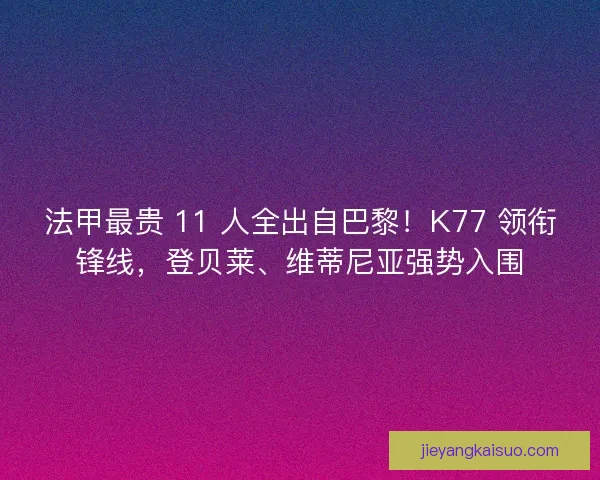 法甲最贵 11 人全出自巴黎！K77 领衔锋线，登贝莱、维蒂尼亚强势入围